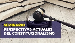 SEMINARIO  PERSPECTIVAS ACTUALES DEL CONSTITUCIONALISMO