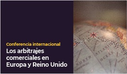 CONFERENCIA INTERNACIONAL “LOS ARBITRAJES COMERCIALES EN EUROPA Y REINO UNIDO”