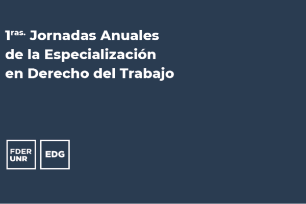 1RAS. JORNADAS ANUALES DE LA ESPECIALIZACIÓN EN DERECHO DEL TRABAJO (FDER-UNR)